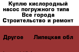 Куплю кислородный насос погружного типа - Все города Строительство и ремонт » Другое   . Липецкая обл.